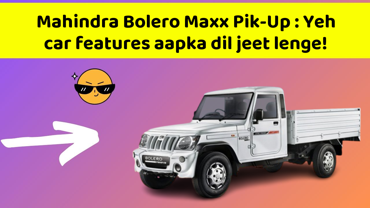Mahindra Bolero Maxx Pik-Up: Yeh car features aapka dil jeet lenge!